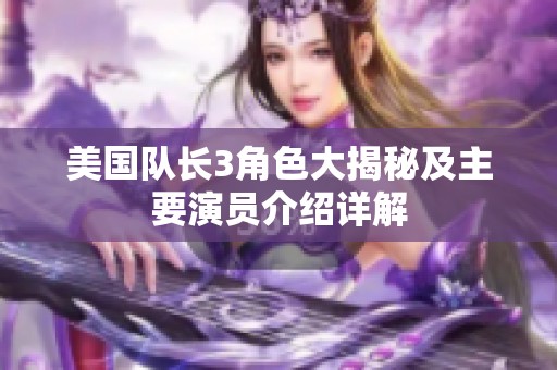 美国队长3角色大揭秘及主要演员介绍详解