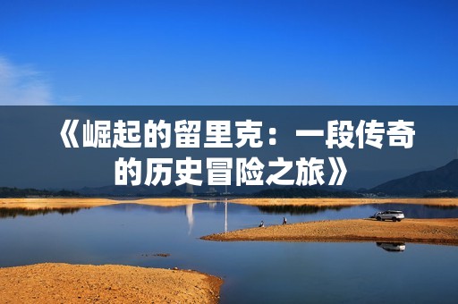 《崛起的留里克：一段传奇的历史冒险之旅》