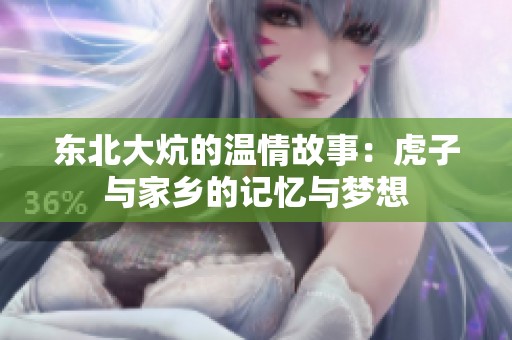 东北大炕的温情故事：虎子与家乡的记忆与梦想
