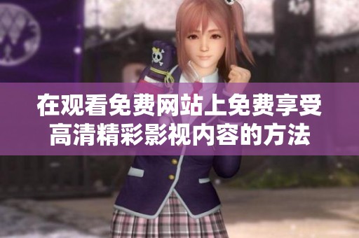 在观看免费网站上免费享受高清精彩影视内容的方法