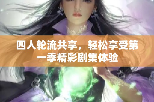 四人轮流共享，轻松享受第一季精彩剧集体验
