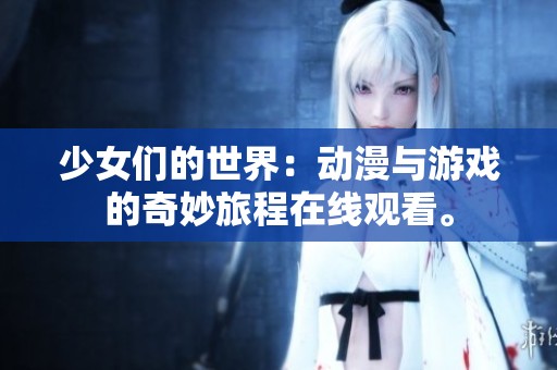 少女们的世界：动漫与游戏的奇妙旅程在线观看。