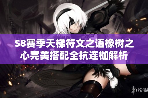 S8赛季天梯符文之语橡树之心完美搭配全抗连枷解析
