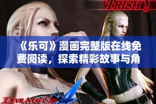 《乐可》漫画完整版在线免费阅读，探索精彩故事与角色揭秘