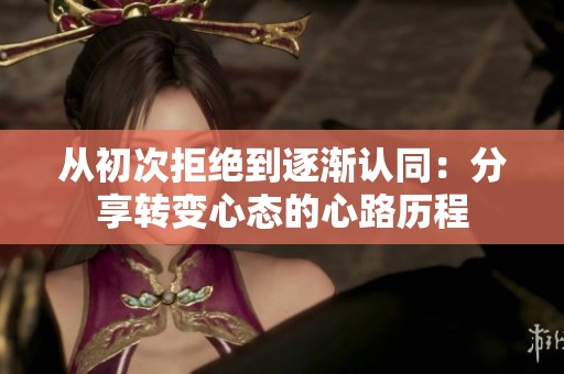从初次拒绝到逐渐认同：分享转变心态的心路历程