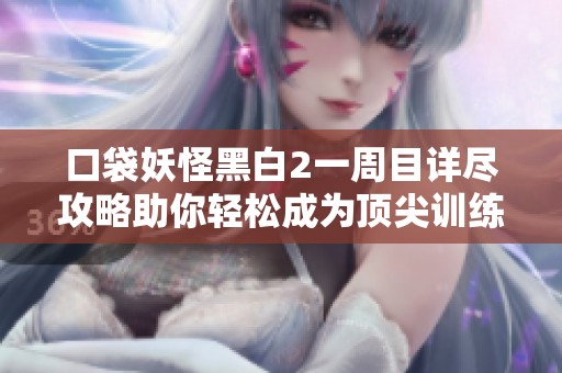 口袋妖怪黑白2一周目详尽攻略助你轻松成为顶尖训练大师！