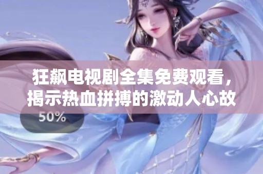 狂飙电视剧全集免费观看，揭示热血拼搏的激动人心故事
