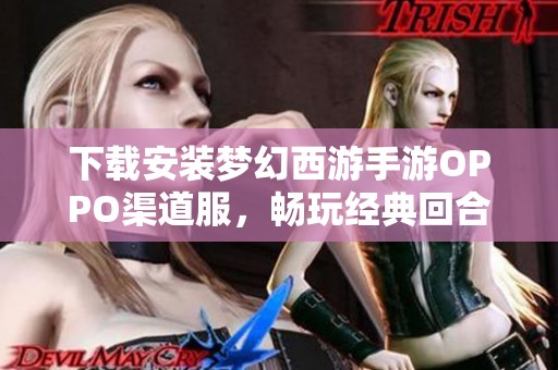 下载安装梦幻西游手游OPPO渠道服，畅玩经典回合制冒险游戏