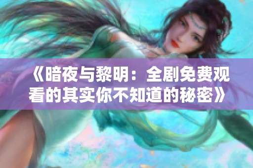 《暗夜与黎明：全剧免费观看的其实你不知道的秘密》