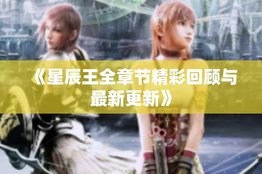 《星辰王全章节精彩回顾与最新更新》