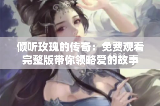 倾听玫瑰的传奇：免费观看完整版带你领略爱的故事