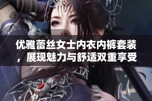 优雅蕾丝女士内衣内裤套装，展现魅力与舒适双重享受