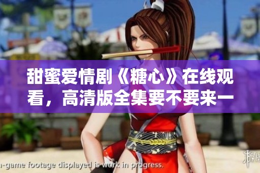 甜蜜爱情剧《糖心》在线观看，高清版全集要不要来一看？