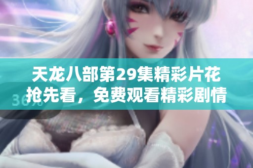 天龙八部第29集精彩片花抢先看，免费观看精彩剧情与人物发展