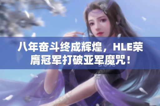 八年奋斗终成辉煌，HLE荣膺冠军打破亚军魔咒！