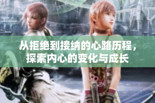 从拒绝到接纳的心路历程，探索内心的变化与成长