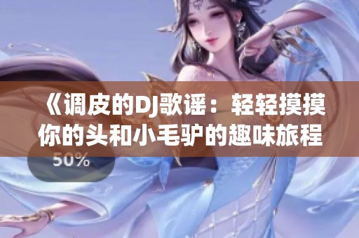 《调皮的DJ歌谣：轻轻摸摸你的头和小毛驴的趣味旅程》
