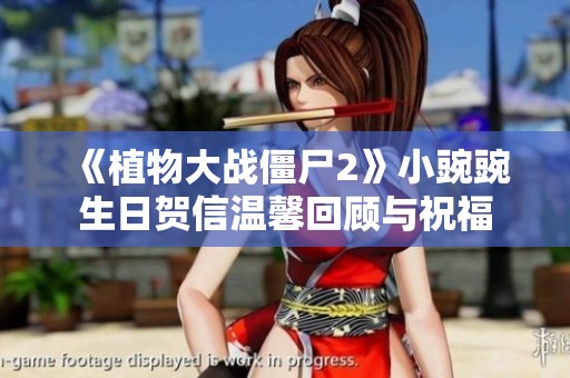 《植物大战僵尸2》小豌豌生日贺信温馨回顾与祝福