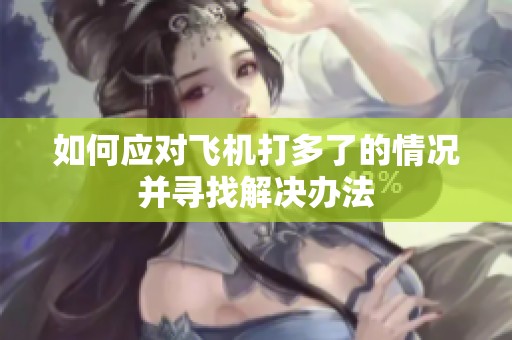 如何应对飞机打多了的情况并寻找解决办法