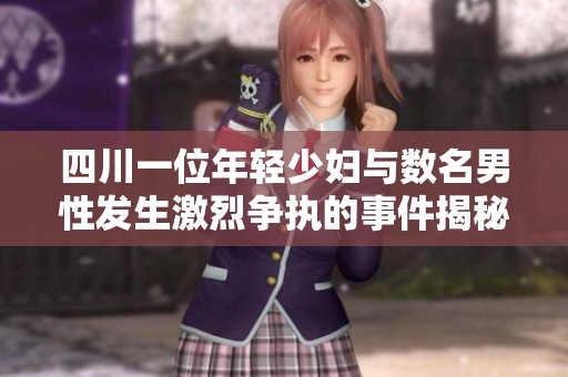 四川一位年轻少妇与数名男性发生激烈争执的事件揭秘