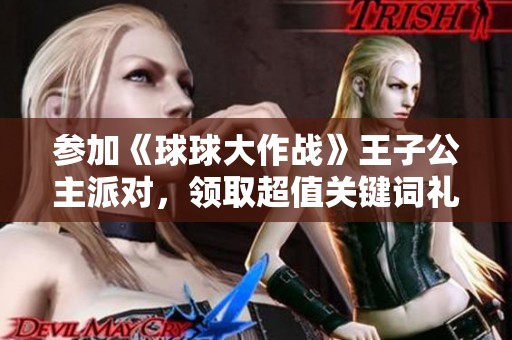 参加《球球大作战》王子公主派对，领取超值关键词礼包