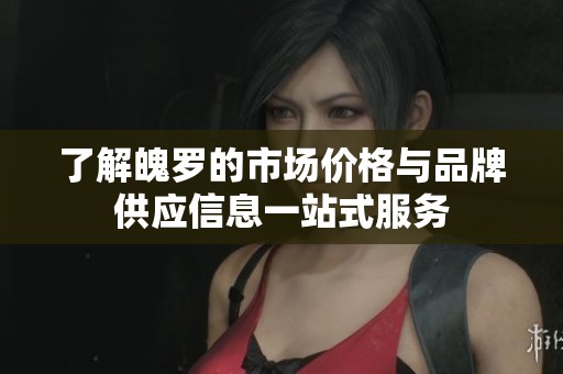 了解魄罗的市场价格与品牌供应信息一站式服务