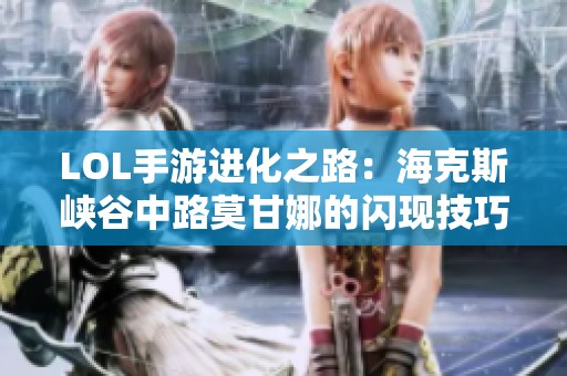 LOL手游进化之路：海克斯峡谷中路莫甘娜的闪现技巧解析