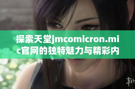 探索天堂jmcomicron.mic官网的独特魅力与精彩内容