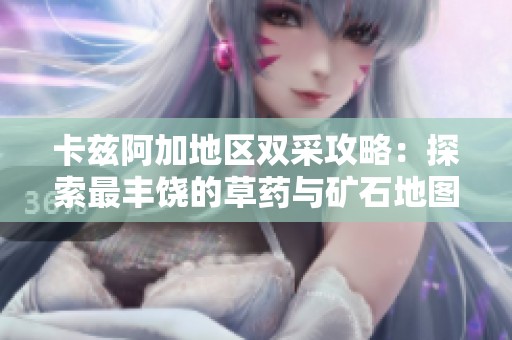 卡兹阿加地区双采攻略：探索最丰饶的草药与矿石地图