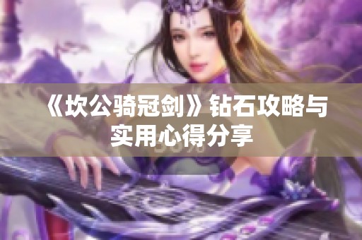 《坎公骑冠剑》钻石攻略与实用心得分享