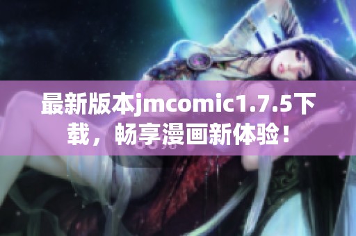最新版本jmcomic1.7.5下载，畅享漫画新体验！