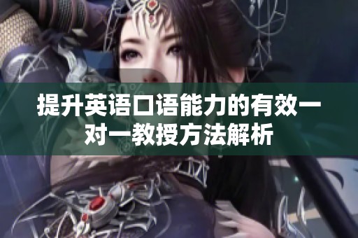 提升英语口语能力的有效一对一教授方法解析