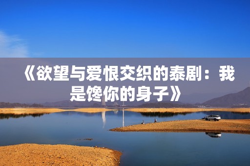 《欲望与爱恨交织的泰剧：我是馋你的身子》