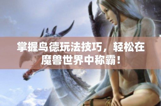 掌握鸟德玩法技巧，轻松在魔兽世界中称霸！