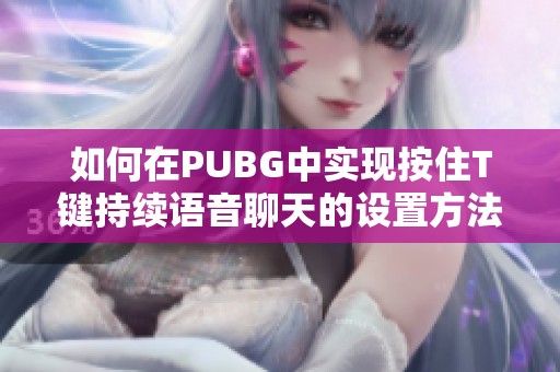 如何在PUBG中实现按住T键持续语音聊天的设置方法