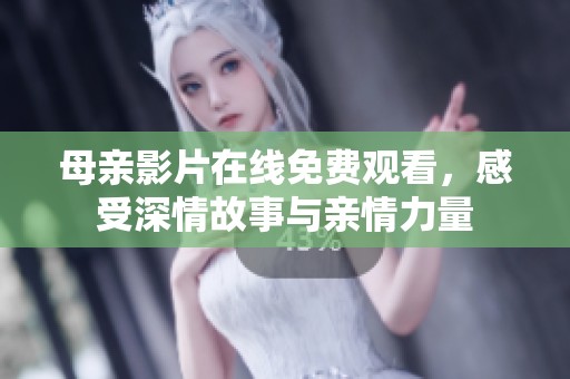 母亲影片在线免费观看，感受深情故事与亲情力量