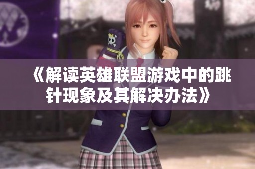 《解读英雄联盟游戏中的跳针现象及其解决办法》