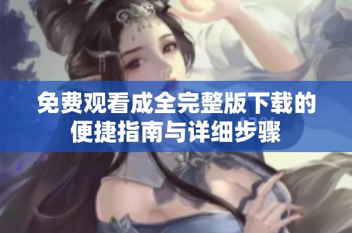 免费观看成全完整版下载的便捷指南与详细步骤