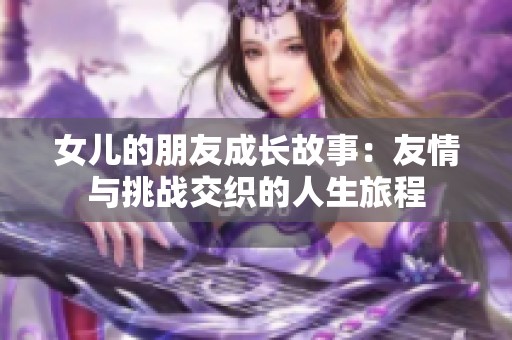 女儿的朋友成长故事：友情与挑战交织的人生旅程