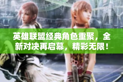 英雄联盟经典角色重聚，全新对决再启幕，精彩无限！