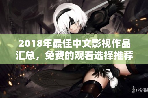 2018年最佳中文影视作品汇总，免费的观看选择推荐