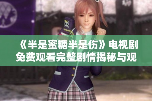 《半是蜜糖半是伤》电视剧免费观看完整剧情揭秘与观后感