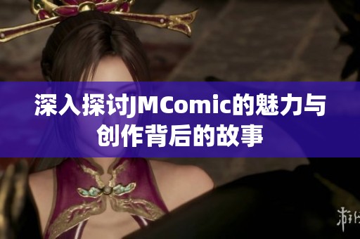 深入探讨JMComic的魅力与创作背后的故事