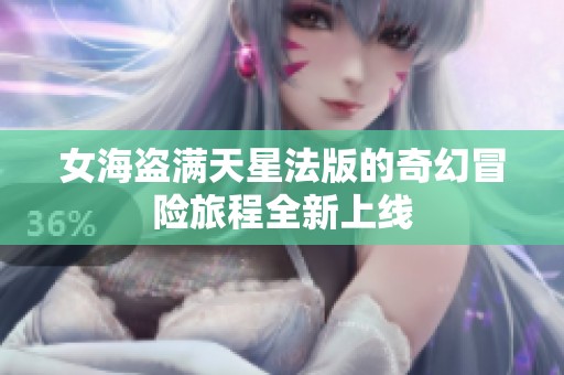 女海盗满天星法版的奇幻冒险旅程全新上线
