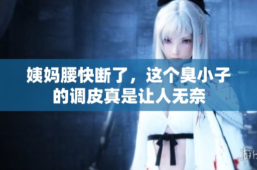 姨妈腰快断了，这个臭小子的调皮真是让人无奈