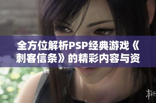全方位解析PSP经典游戏《刺客信条》的精彩内容与资源获取