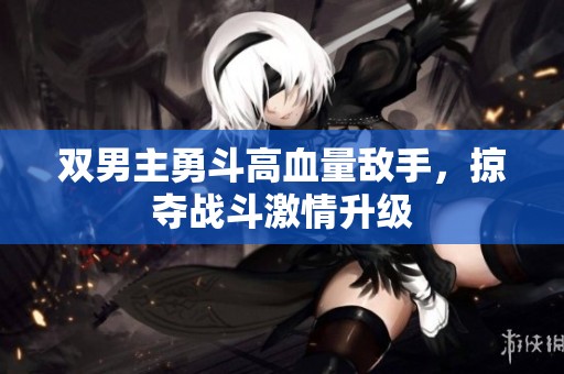 双男主勇斗高血量敌手，掠夺战斗激情升级