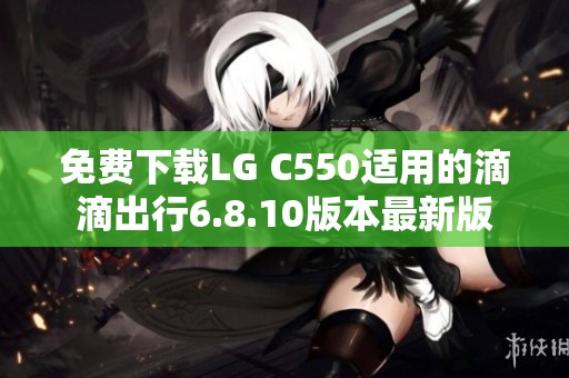 免费下载LG C550适用的滴滴出行6.8.10版本最新版