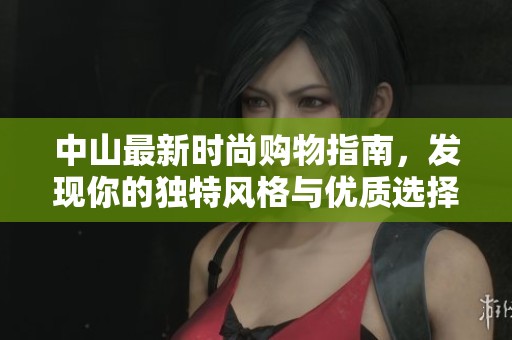 中山最新时尚购物指南，发现你的独特风格与优质选择
