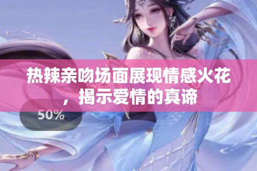 热辣亲吻场面展现情感火花，揭示爱情的真谛